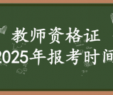 2025年教师资格证报名及考试时间_报名和具体时间安排?