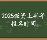教资上半年报名时间2025_报名条件_考试时间_报名公告