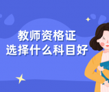 如果报考教师资格证需要选择什么科目？难度比较与就业方向