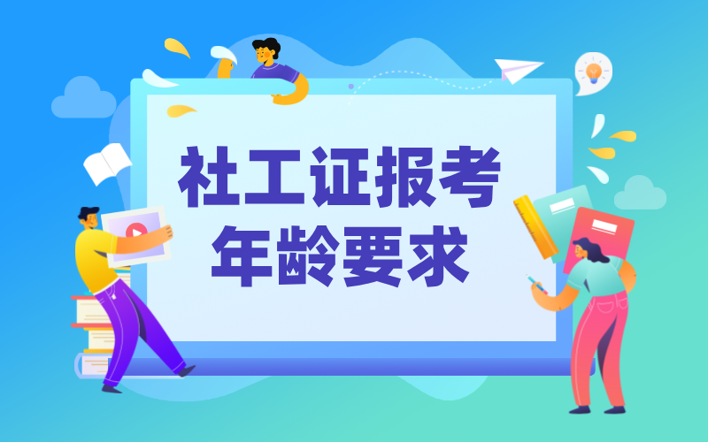 社工证考试有年龄限制吗_社工证报考年龄要求是多少岁？ 第1张