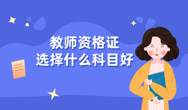 如果报考教师资格证需要选择什么科目？难度比较与就业方向 第1张