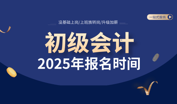 初级会计2025年报名时间_何时开始及报名要求？ 第1张