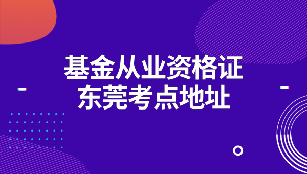 东莞市基金从业资格证考点地址？报名需要现场确认吗？ 第1张