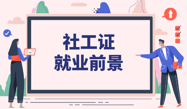社工证是什么意思,考来有什么用途?职业前景分析？ 第2张