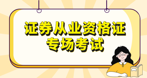 证券从业资格证专场考试_考试时间_报名条件_与普通考试的区别 第1张