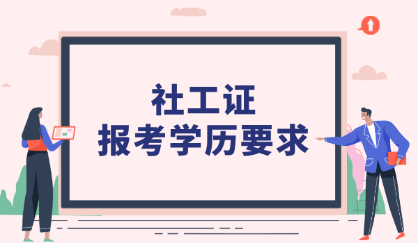 报考社工证需要什么学历_学历要求与报考条件_是否可以跨专业报考 第2张