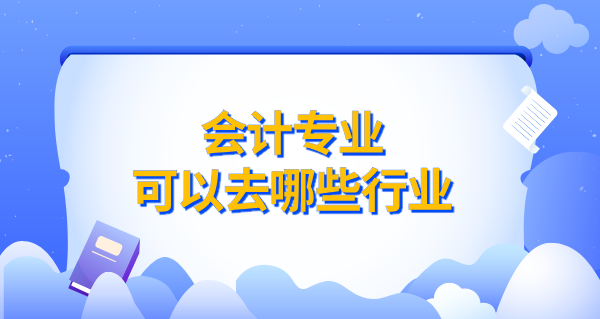 会计专业可以去哪些行业_会计专业就业方向_初级会计怎么考？ 第1张
