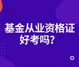 基金从业资格证好不好考_考试难度及通过率评估