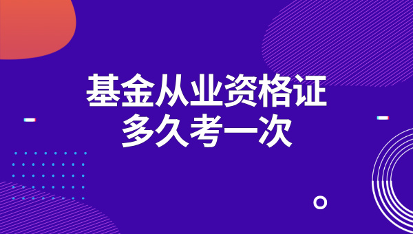 基金从业资格证多久考一次_考试科目及考试周期 第1张