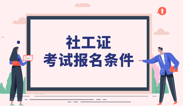 参加社工资格证需要哪些条件_报考资格全面梳理 第1张